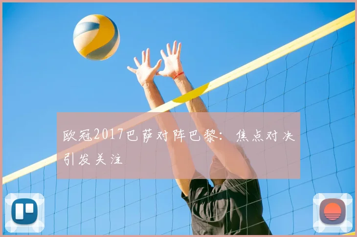 欧冠2017巴萨对阵巴黎：焦点对决引发关注