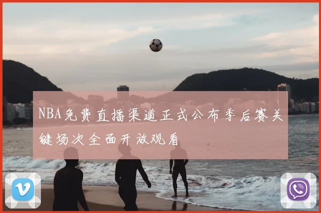 NBA免费直播渠道正式公布季后赛关键场次全面开放观看