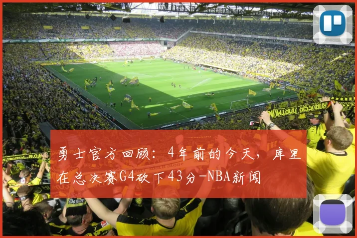 勇士官方回顾：4年前的今天，库里在总决赛G4砍下43分-NBA新闻