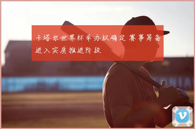 卡塔尔世界杯举办权确定 赛事筹备进入实质推进阶段