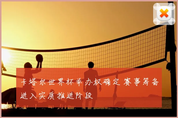 卡塔尔世界杯举办权确定 赛事筹备进入实质推进阶段