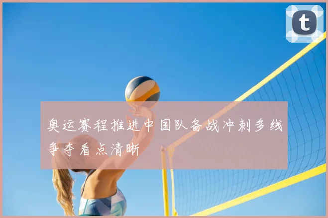 奥运赛程推进中国队备战冲刺多线争夺看点清晰