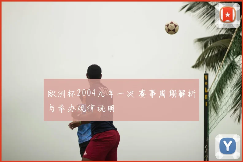 欧洲杯2004几年一次 赛事周期解析与举办规律说明