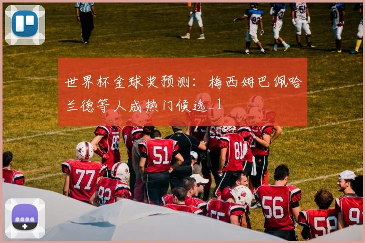世界杯金球奖预测：梅西姆巴佩哈兰德等人成热门候选_1