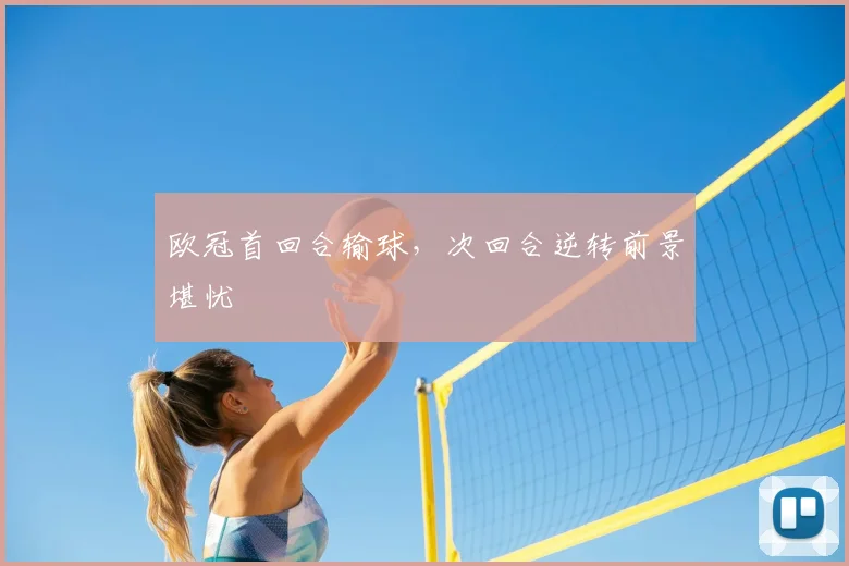 欧冠首回合输球，次回合逆转前景堪忧