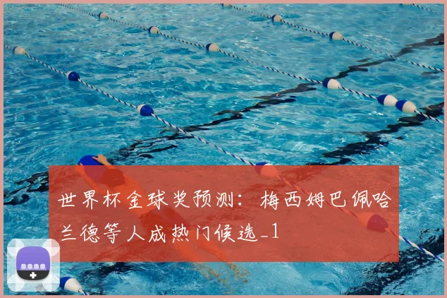 世界杯金球奖预测：梅西姆巴佩哈兰德等人成热门候选_1