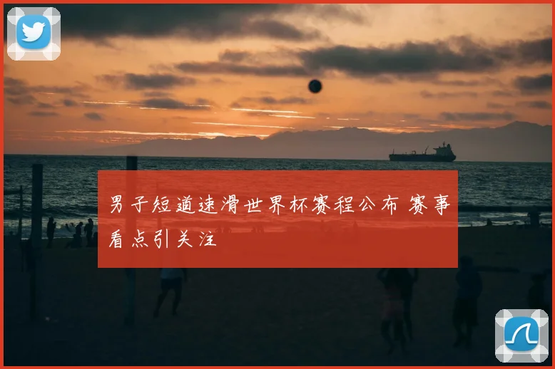 男子短道速滑世界杯赛程公布 赛事看点引关注
