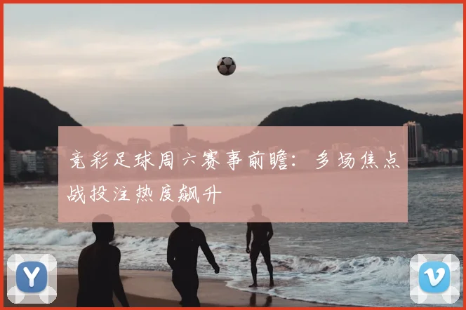 竞彩足球周六赛事前瞻:多场焦点战投注热度飙升