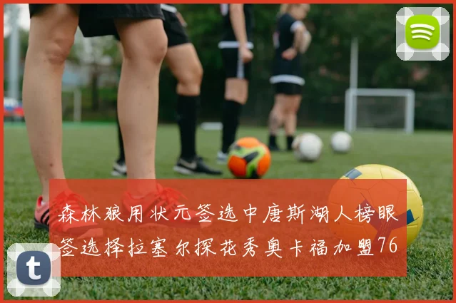 森林狼用状元签选中唐斯湖人榜眼签选择拉塞尔探花秀奥卡福加盟76人