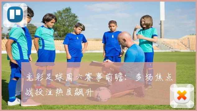 竞彩足球周六赛事前瞻：多场焦点战投注热度飙升