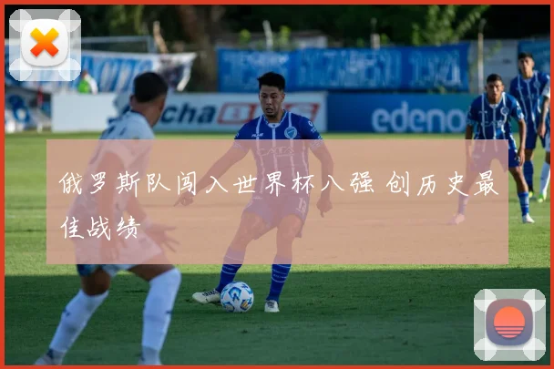 俄罗斯队闯入世界杯八强 创历史最佳战绩
