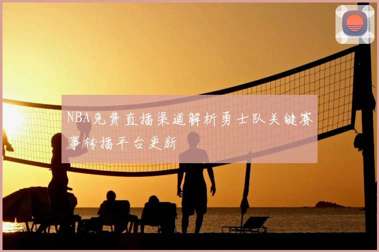 NBA免费直播渠道解析勇士队关键赛事转播平台更新