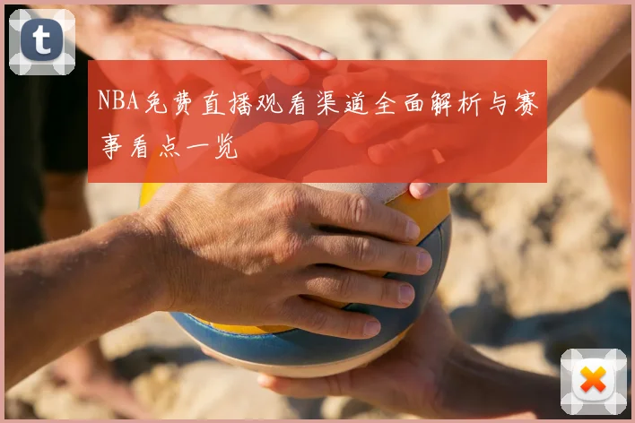 NBA免费直播观看渠道全面解析与赛事看点一览