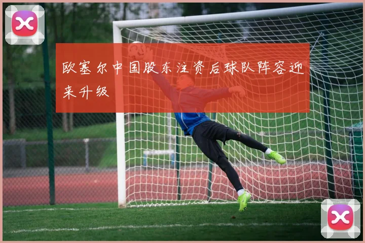 欧塞尔中国股东注资后球队阵容迎来升级