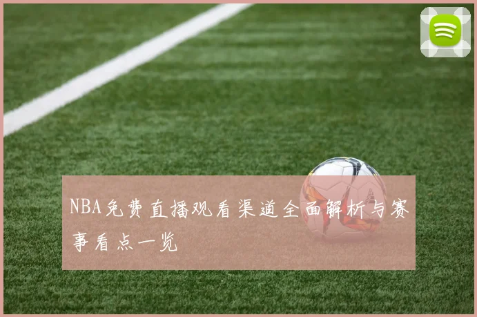 NBA免费直播观看渠道全面解析与赛事看点一览