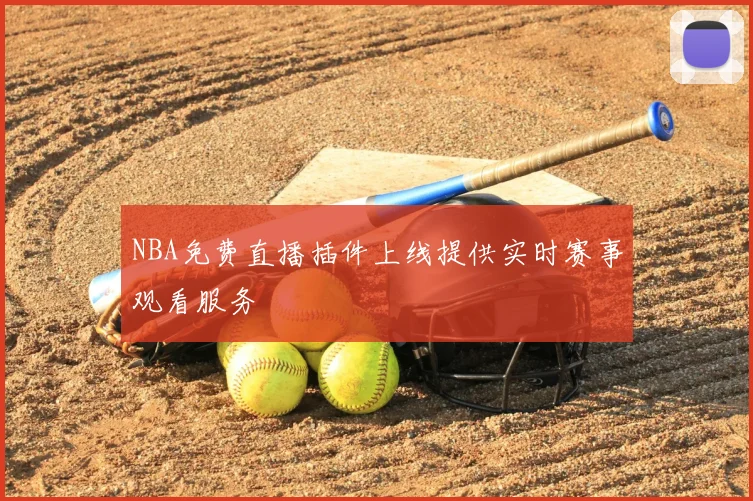 NBA免费直播插件上线提供实时赛事观看服务