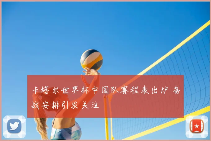 卡塔尔世界杯中国队赛程表出炉 备战安排引发关注