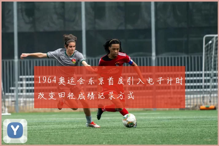 1964奥运会东京首度引入电子计时改变田径成绩记录方式