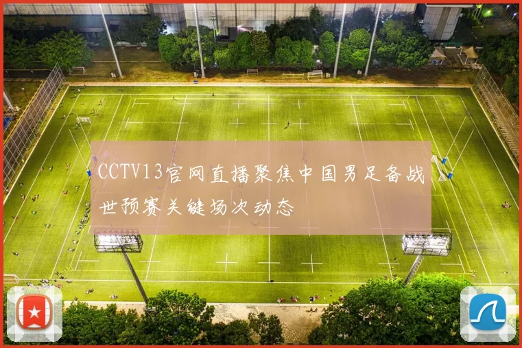 CCTV13官网直播聚焦中国男足备战世预赛关键场次动态