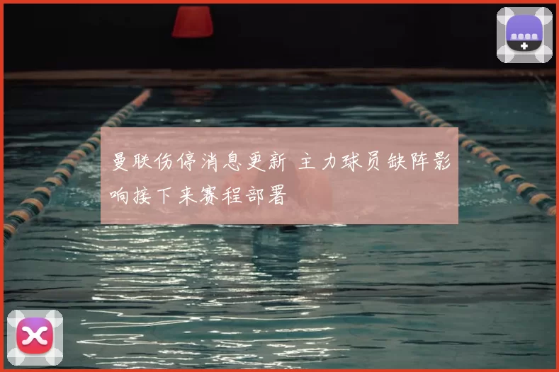 曼联伤停消息更新 主力球员缺阵影响接下来赛程部署