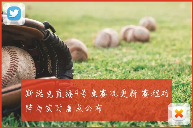 斯诺克直播4号桌赛况更新 赛程对阵与实时看点公布