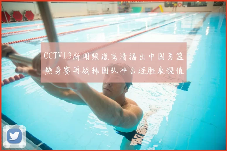 CCTV13新闻频道高清播出中国男篮热身赛再战韩国队冲击连胜表现值得关注
