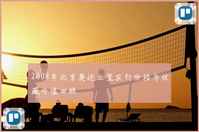 2008年北京奥运玉玺发行价格与收藏价值回顾