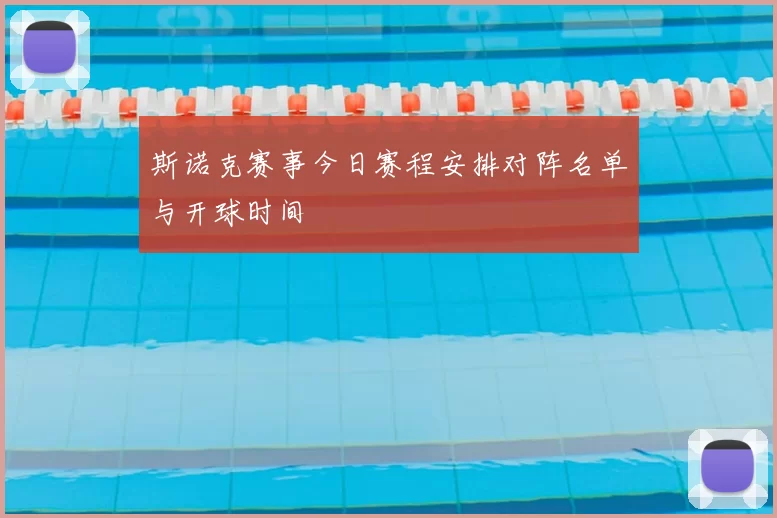 斯诺克赛事今日赛程安排对阵名单与开球时间