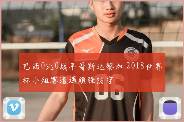 巴西0比0战平哥斯达黎加 2018世界杯小组赛遭遇顽强防守