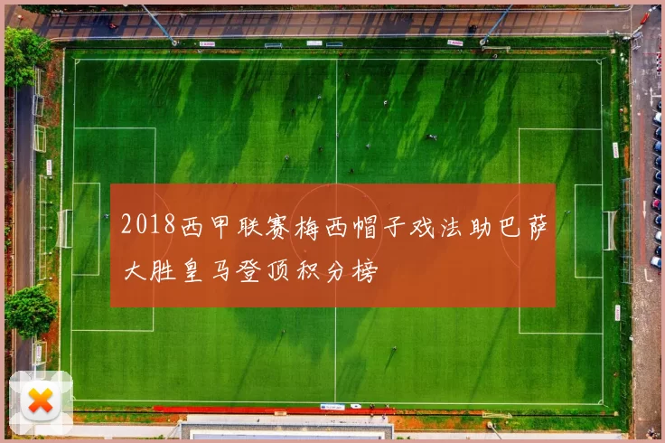 2018西甲联赛梅西帽子戏法助巴萨大胜皇马登顶积分榜