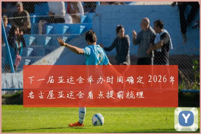 下一届亚运会举办时间确定 2026年名古屋亚运会看点提前梳理