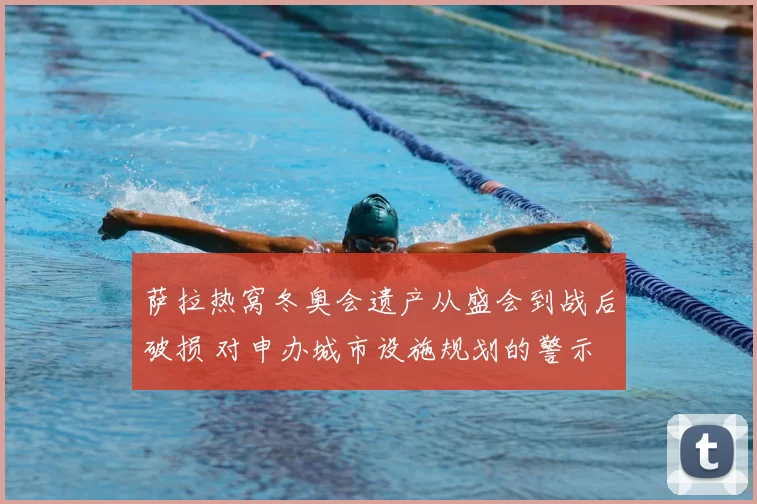 萨拉热窝冬奥会遗产从盛会到战后破损 对申办城市设施规划的警示