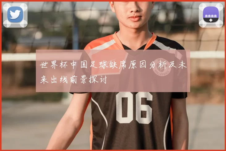 世界杯中国足球缺席原因分析及未来出线前景探讨