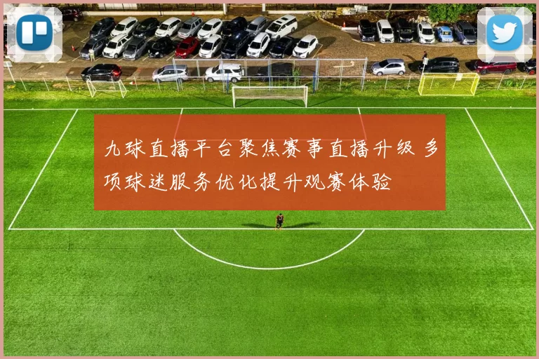 九球直播平台聚焦赛事直播升级 多项球迷服务优化提升观赛体验