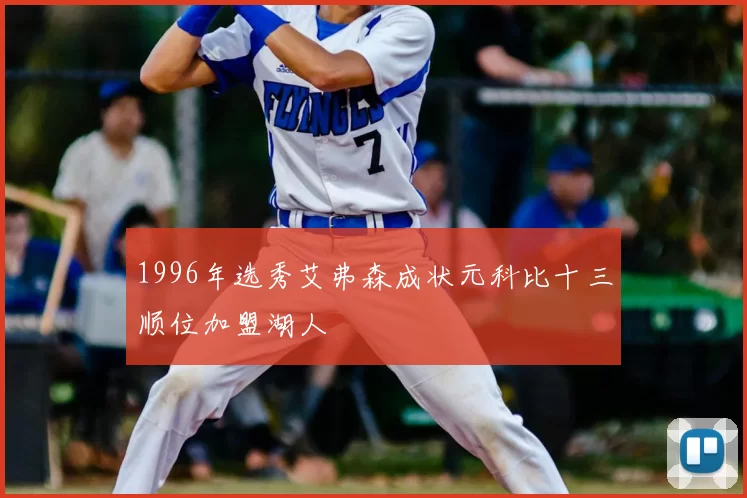 1996年选秀艾弗森成状元科比十三顺位加盟湖人