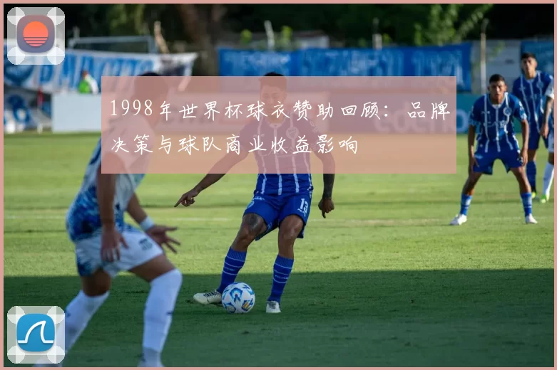 1998年世界杯球衣赞助回顾:品牌决策与球队商业收益影响