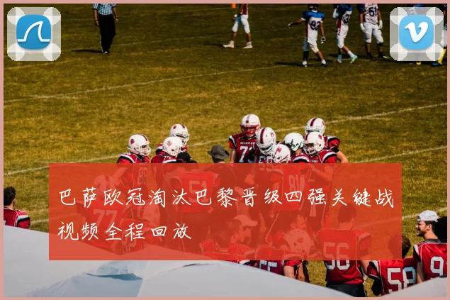 巴萨欧冠淘汰巴黎晋级四强关键战视频全程回放