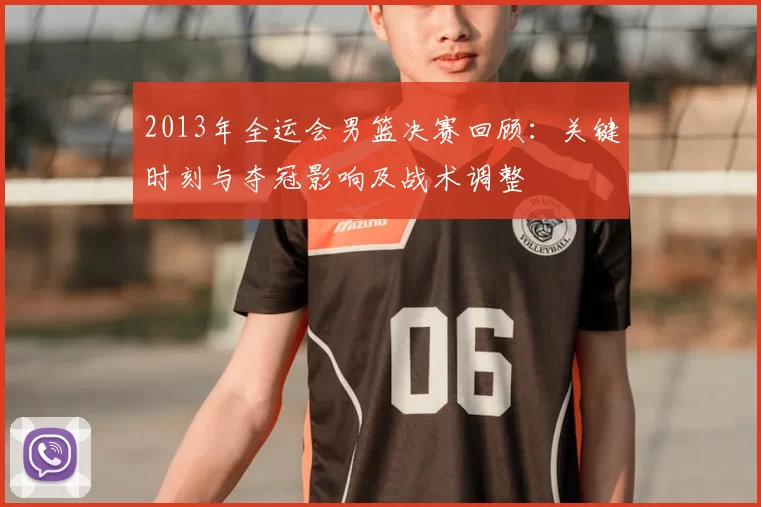 2013年全运会男篮决赛回顾:关键时刻与夺冠影响及战术调整