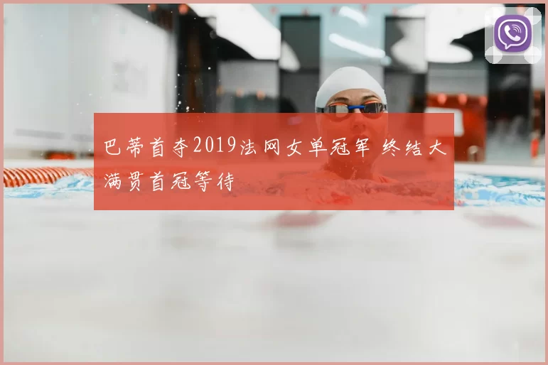 巴蒂首夺2019法网女单冠军 终结大满贯首冠等待