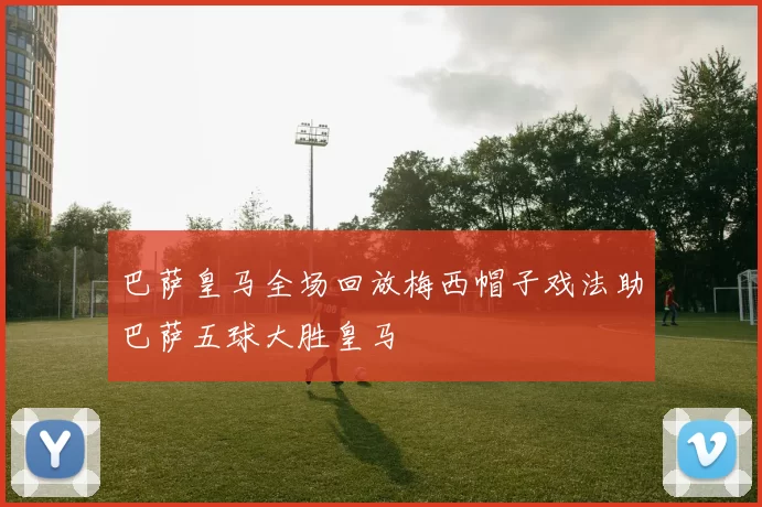 巴萨皇马全场回放梅西帽子戏法助巴萨五球大胜皇马