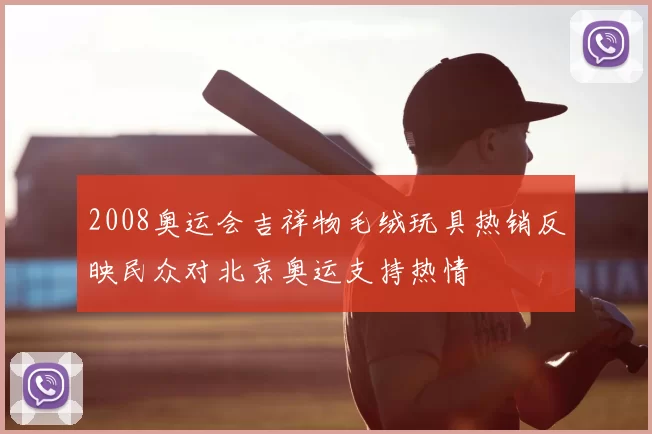2008奥运会吉祥物毛绒玩具热销反映民众对北京奥运支持热情