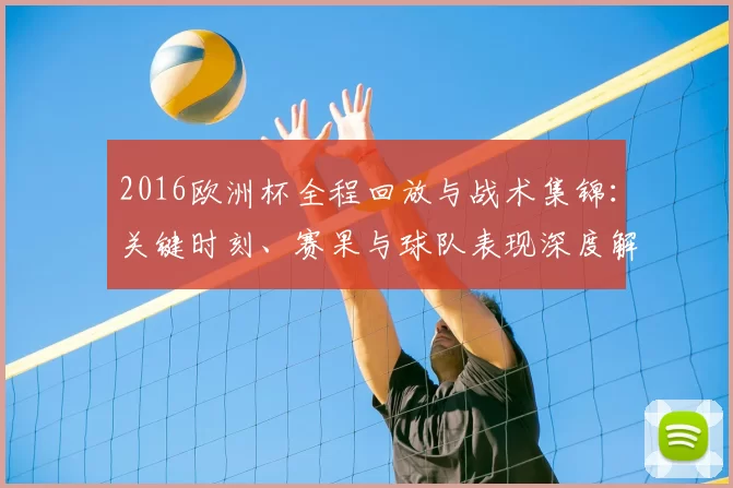 2016欧洲杯全程回放与战术集锦:关键时刻、赛果与球队表现深度解读