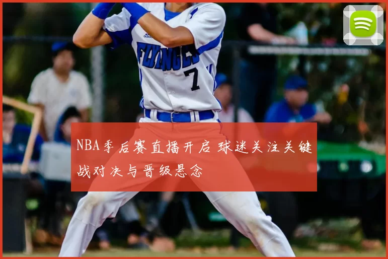 NBA季后赛直播开启 球迷关注关键战对决与晋级悬念