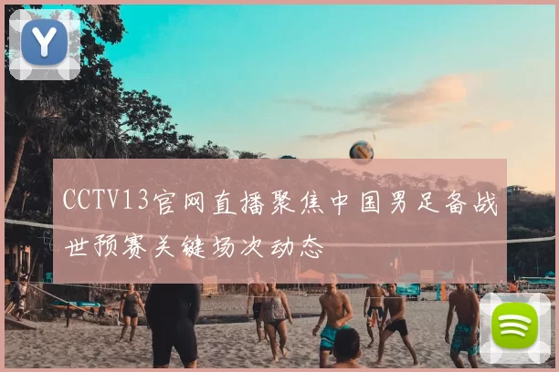CCTV13官网直播聚焦中国男足备战世预赛关键场次动态