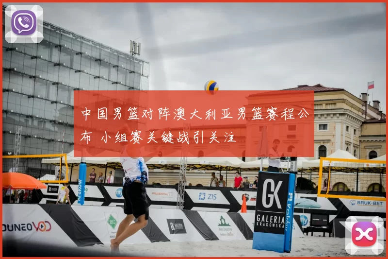 中国男篮对阵澳大利亚男篮赛程公布 小组赛关键战引关注