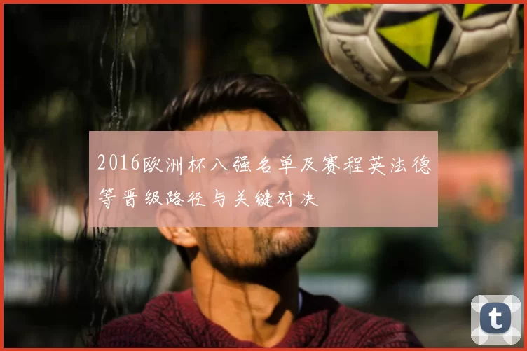 2016欧洲杯八强名单及赛程英法德等晋级路径与关键对决