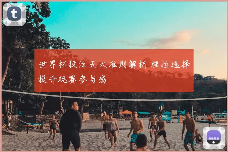 世界杯投注五大准则解析 理性选择提升观赛参与感