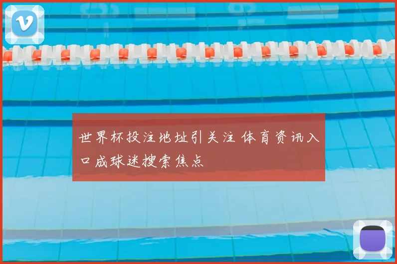 世界杯投注地址引关注 体育资讯入口成球迷搜索焦点