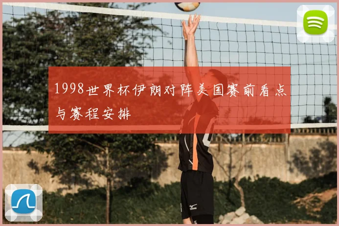 1998世界杯伊朗对阵美国赛前看点与赛程安排