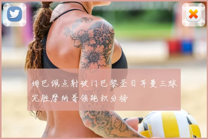 姆巴佩点射破门巴黎圣日耳曼三球完胜摩纳哥领跑积分榜
